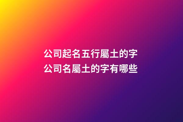 公司起名五行屬土的字 公司名屬土的字有哪些-第1張-公司起名-玄機(jī)派